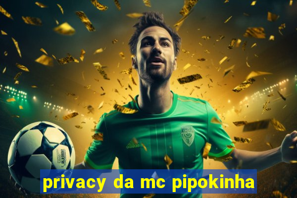 privacy da mc pipokinha